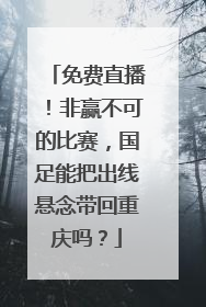 免费直播！非赢不可的比赛，国足能把出线悬念带回重庆吗？
