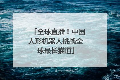 全球直播！中国人形机器人挑战全球最长猫道