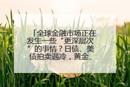 全球金融市场正在发生一些“更深层次”的事情？日债、美债拍卖遇冷，黄金、比特币新高