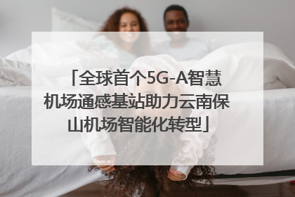 全球首个5G-A智慧机场通感基站助力云南保山机场智能化转型
