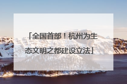 全国首部！杭州为生态文明之都建设立法