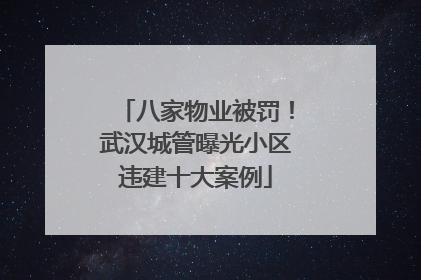 八家物业被罚！武汉城管曝光小区违建十大案例