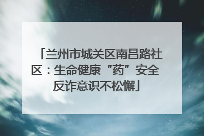 兰州市城关区南昌路社区：生命健康“药”安全 反诈意识不松懈