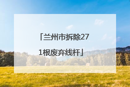 兰州市拆除271根废弃线杆
