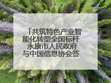 共筑特色产业智能化转型全国标杆 永康市人民政府与中国信息协会签署战略合作协议