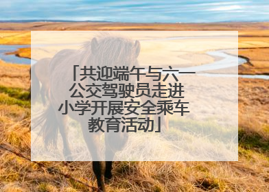 共迎端午与六一 公交驾驶员走进小学开展安全乘车教育活动