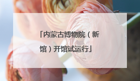 内蒙古博物院（新馆）开馆试运行
