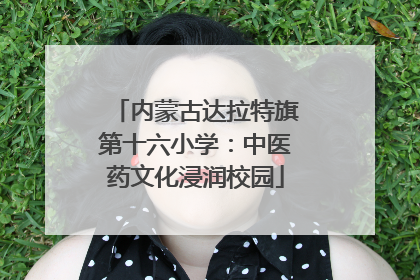 内蒙古达拉特旗第十六小学：中医药文化浸润校园