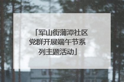军山街蒲潭社区党群开展端午节系列主题活动