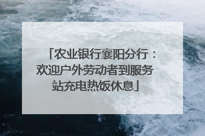 农业银行襄阳分行：欢迎户外劳动者到服务站充电热饭休息