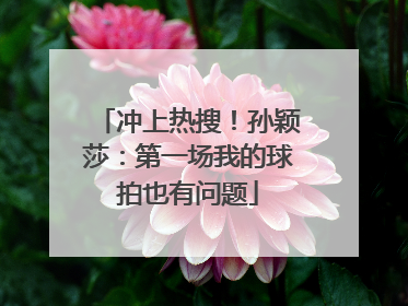 冲上热搜！孙颖莎：第一场我的球拍也有问题