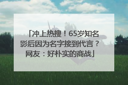 冲上热搜！65岁知名影后因为名字接到代言？网友：好朴实的商战