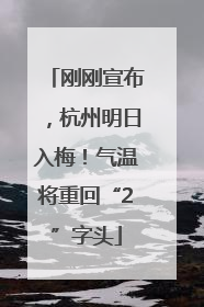 刚刚宣布，杭州明日入梅！气温将重回“2”字头