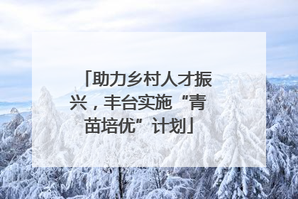 助力乡村人才振兴，丰台实施“青苗培优”计划