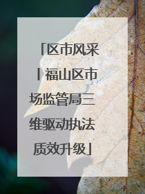 区市风采丨福山区市场监管局三维驱动执法质效升级