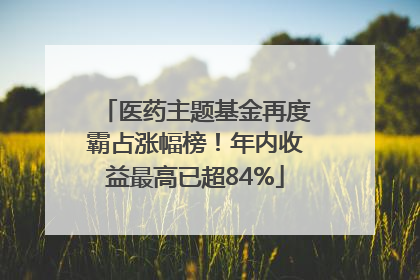医药主题基金再度霸占涨幅榜！年内收益最高已超84%
