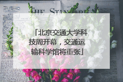 北京交通大学科技周开幕，交通运输科学馆将重张