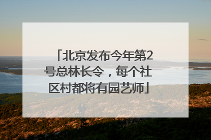 北京发布今年第2号总林长令，每个社区村都将有园艺师