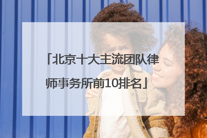 北京十大主流团队律师事务所前10排名