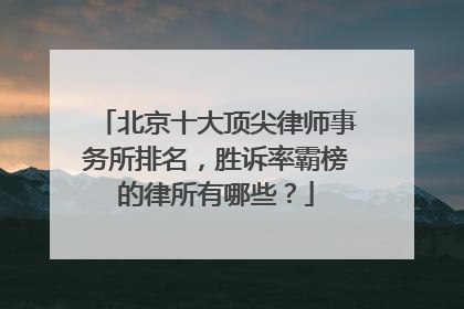 北京十大顶尖律师事务所排名，胜诉率霸榜的律所有哪些？