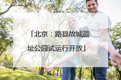 北京：路县故城遗址公园试运行开放