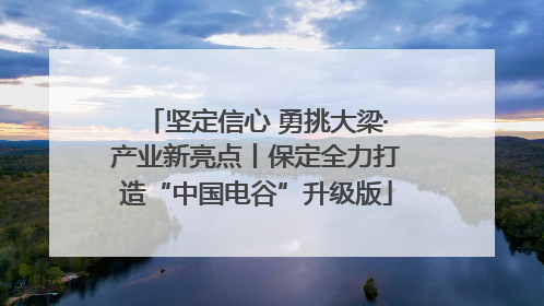 坚定信心 勇挑大梁·产业新亮点丨保定全力打造“中国电谷”升级版
