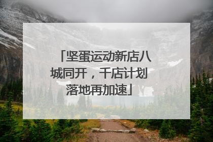 坚蛋运动新店八城同开，千店计划落地再加速