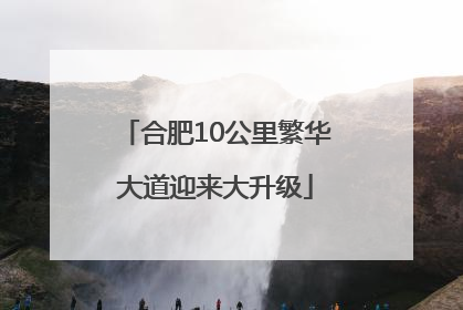 合肥10公里繁华大道迎来大升级