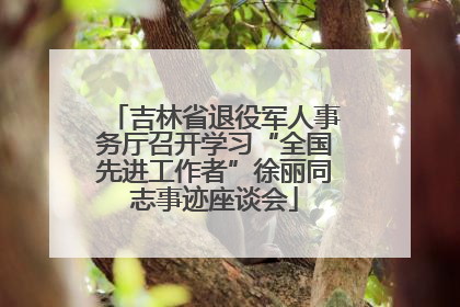 吉林省退役军人事务厅召开学习“全国先进工作者”徐丽同志事迹座谈会