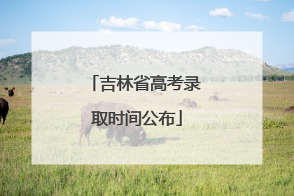 吉林省高考录取时间公布