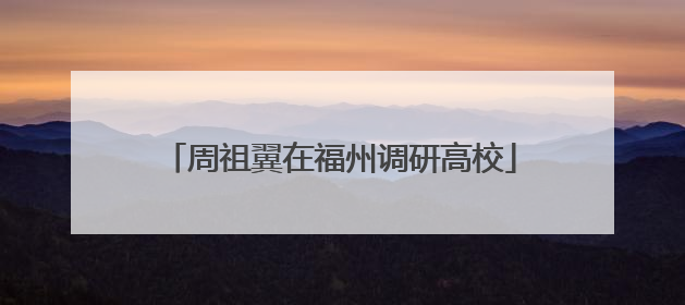 周祖翼在福州调研高校