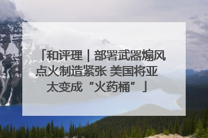 和评理｜部署武器煽风点火制造紧张 美国将亚太变成“火药桶”
