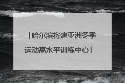 哈尔滨将建亚洲冬季运动高水平训练中心