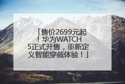 售价2699元起！华为WATCH 5正式开售，重新定义智能穿戴体验！