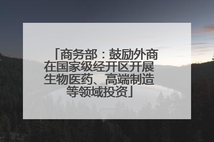 商务部：鼓励外商在国家级经开区开展生物医药、高端制造等领域投资