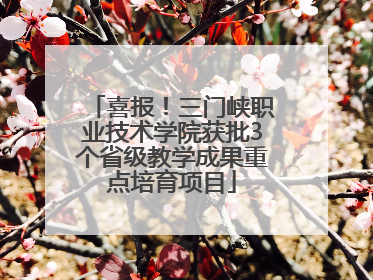 喜报！三门峡职业技术学院获批3个省级教学成果重点培育项目