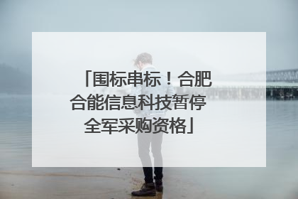 围标串标！合肥合能信息科技暂停全军采购资格