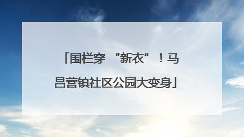 围栏穿 “新衣”！马昌营镇社区公园大变身