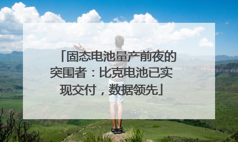固态电池量产前夜的突围者：比克电池已实现交付，数据领先
