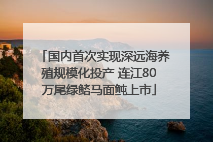 国内首次实现深远海养殖规模化投产 连江80万尾绿鳍马面鲀上市