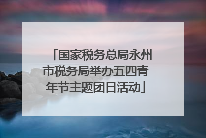 国家税务总局永州市税务局举办五四青年节主题团日活动