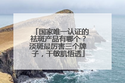 国家唯一认证的祛斑产品有哪个？淡斑最厉害三个牌子，干敏肌悟透