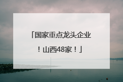 国家重点龙头企业！山西48家！
