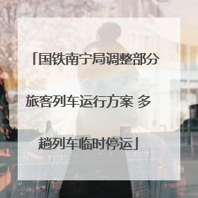 国铁南宁局调整部分旅客列车运行方案 多趟列车临时停运