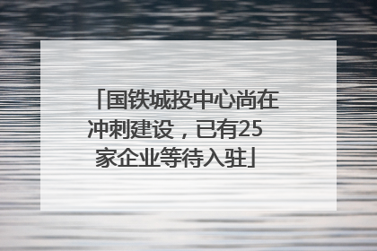 国铁城投中心尚在冲刺建设，已有25家企业等待入驻