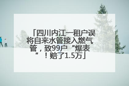 四川内江一租户误将自来水管接入燃气管，致99户“爆表”！赔了1.5万