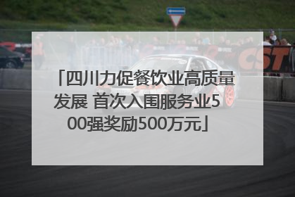 四川力促餐饮业高质量发展 首次入围服务业500强奖励500万元
