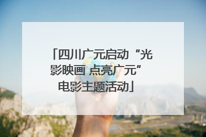 四川广元启动“光影映画 点亮广元”电影主题活动