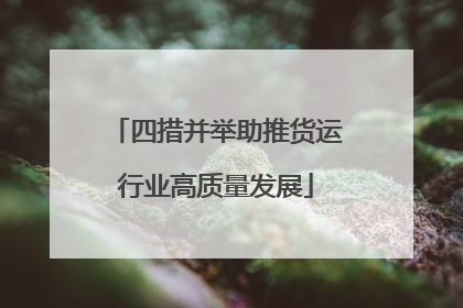 四措并举助推货运行业高质量发展