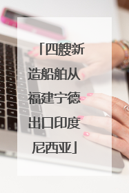 四艘新造船舶从福建宁德出口印度尼西亚